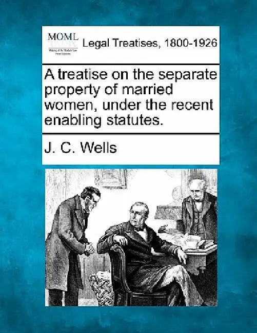 A treatise on the separate property of married women, under the recent enabling statutes. by J. C. Wells