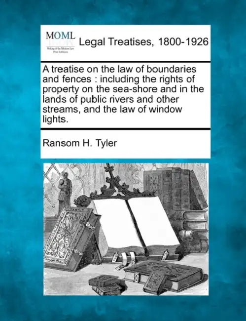 A treatise on the law of boundaries and fences: including the rights of property on the sea-shore and in the lands of public rivers and other streams, by Ransom H. Tyler