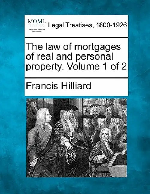 The law of mortgages of real and personal property. Volume 1 of 2 by Francis Hilliard