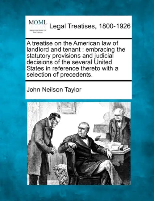 A treatise on the American law of landlord and tenant: embracing the statutory provisions and judicial decisions of the several United States in refer by John Neilson Taylor