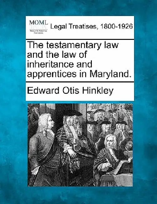 The testamentary law and the law of inheritance and apprentices in Maryland. by Edward Otis Hinkley