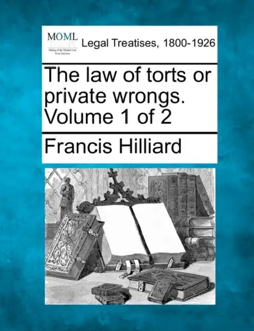 The law of torts or private wrongs. Volume 1 of 2 by Francis Hilliard