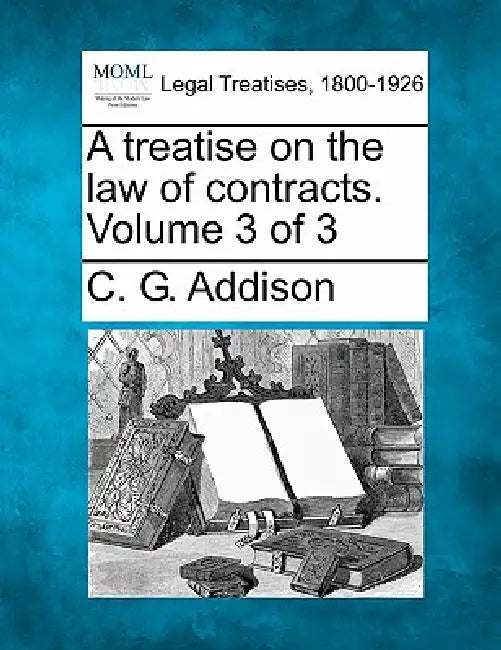 A treatise on the law of contracts. Volume 3 of 3 by C. G. Addison