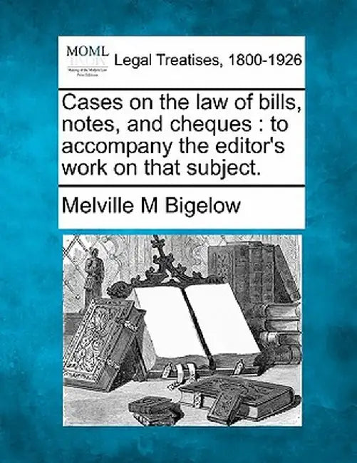 Cases on the Law of Bills, Notes, and Cheques: To Accompany the Editor's Work on That Subject. by Melville M. Bigelow