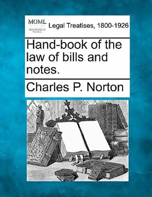 Hand-Book of the Law of Bills and Notes. by Charles Phelps Norton