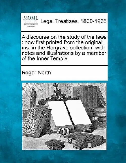 A Discourse on the Study of the Laws: Now First Printed from the Original Ms. in the Hargrave Collection, with Notes and Illustrations by a Member of by Roger North