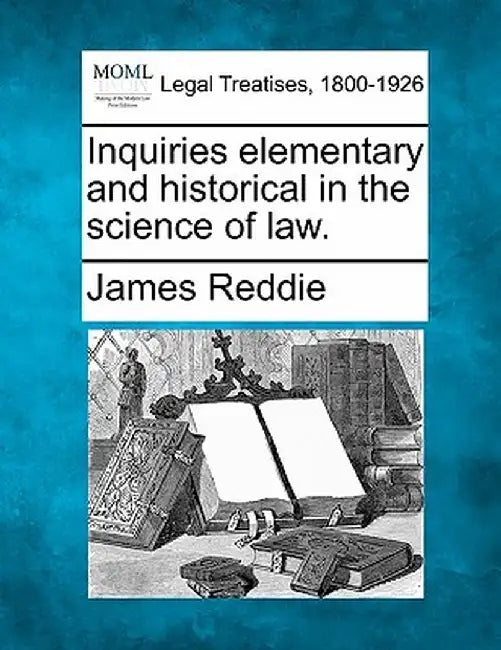 Inquiries Elementary and Historical in the Science of Law. by James Reddie