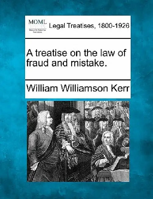 A treatise on the law of fraud and mistake. by William Williamson Kerr