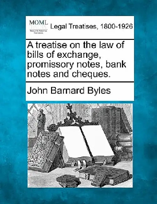 A treatise on the law of bills of exchange, promissory notes, bank notes and cheques. by John Barnard Byles