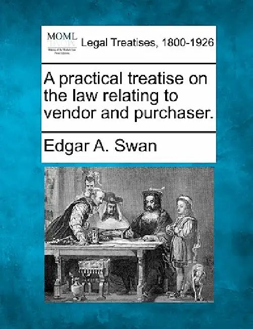 A practical treatise on the law relating to vendor and purchaser. by Edgar A. Swan