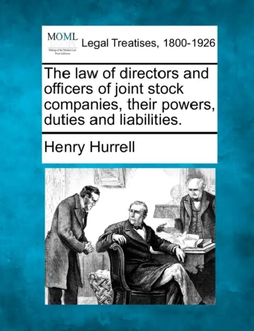 The Law of Directors and Officers of Joint Stock Companies, Their Powers, Duties and Liabilities. by Henry Hurrell