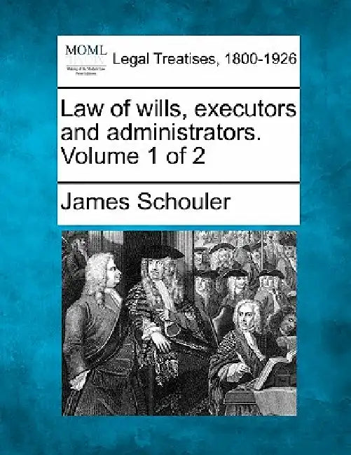 Law of wills, executors and administrators. Volume 1 of 2 by James Schouler