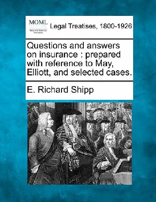 Questions and Answers on Insurance: Prepared with Reference to May, Elliott, and Selected Cases. by E. Richard Shipp