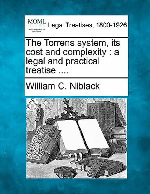 The Torrens System, Its Cost and Complexity: A Legal and Practical Treatise .... by William C. Niblack