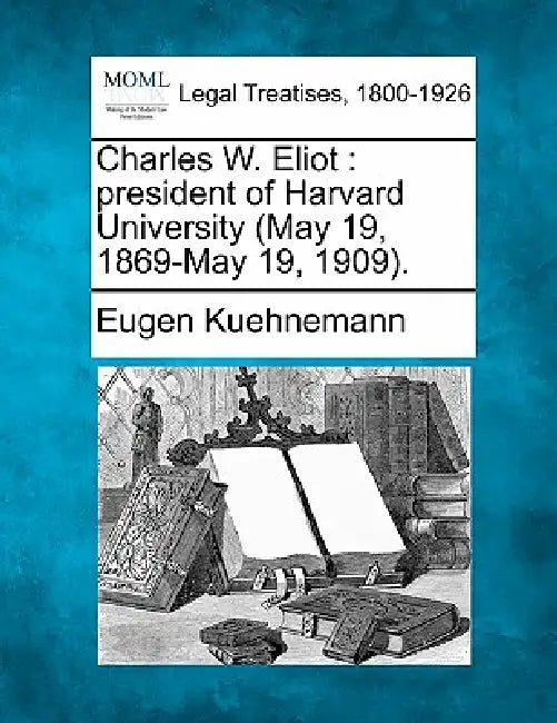 Charles W. Eliot: President of Harvard University (May 19, 1869-May 19, 1909). by Eugen Kuehnemann