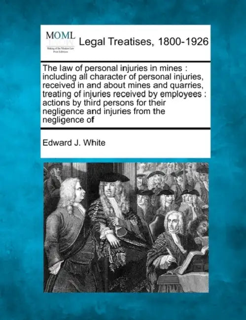The law of personal injuries in mines: including all character of personal injuries, received in and about mines and quarries, treating of injuries re by Edward J. White