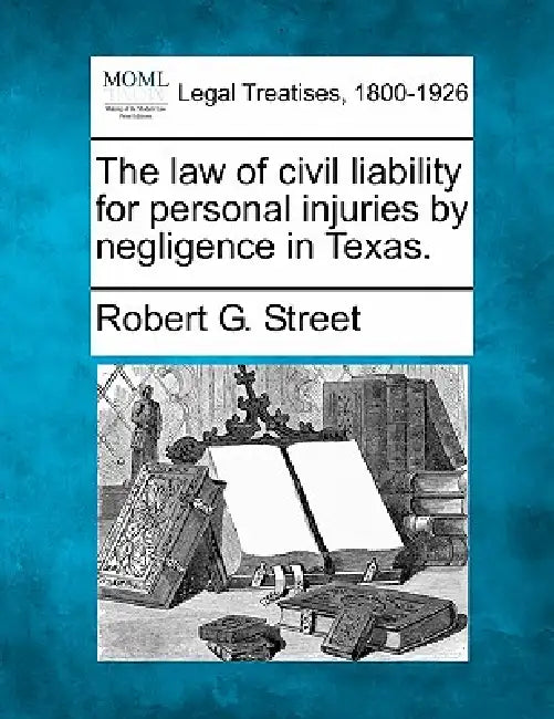 The law of civil liability for personal injuries by negligence in Texas. by Robert G. Street