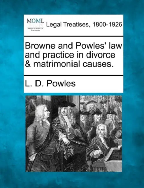 Browne and Powles' law and practice in divorce & matrimonial causes. by L. D. Powles