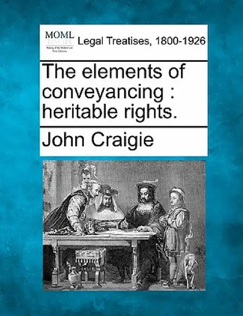 The Elements of Conveyancing: Heritable Rights. by John Craigie