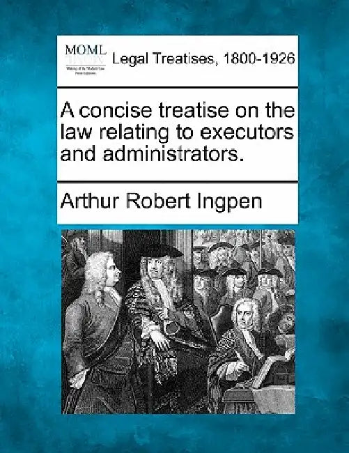 A concise treatise on the law relating to executors and administrators. by Arthur Robert Ingpen