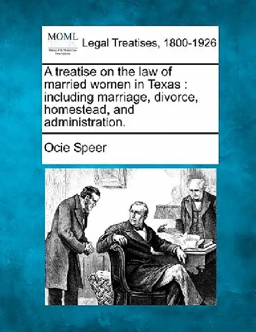 A treatise on the law of married women in Texas: including marriage, divorce, homestead, and administration. by Ocie Speer