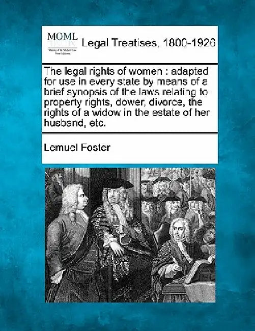 The Legal Rights of Women: Adapted for Use in Every State by Means of a Brief Synopsis of the Laws Relating to Property Rights, Dower, Divorce, t by Lemuel Foster