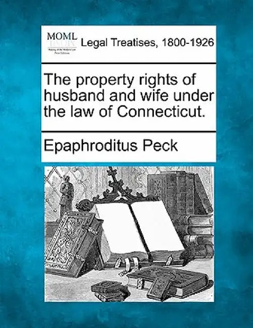 The Property Rights of Husband and Wife Under the Law of Connecticut. by Epaphroditus Peck