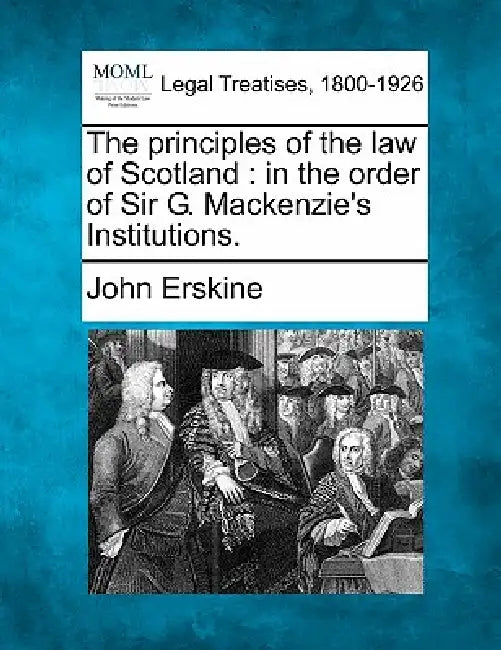 The principles of the law of Scotland: in the order of Sir G. Mackenzie's Institutions. by John Erskine