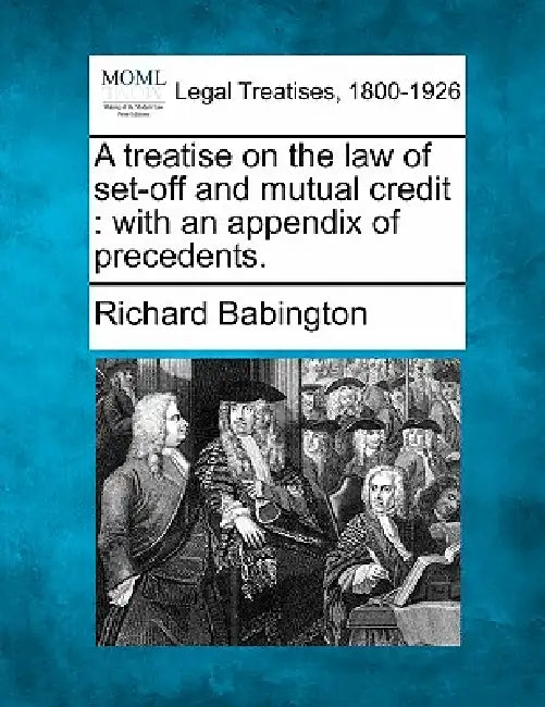A Treatise on the Law of Set-Off and Mutual Credit: With an Appendix of Precedents. by Richard Babington