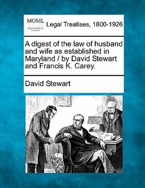 A Digest of the Law of Husband and Wife as Established in Maryland / By David Stewart and Francis K. Carey. by David Stewart