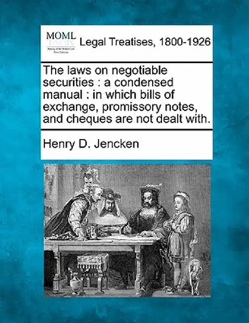 The Laws on Negotiable Securities: A Condensed Manual: In Which Bills of Exchange, Promissory Notes, and Cheques Are Not Dealt With. by Henry D. Jencken