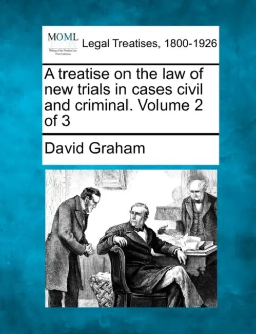 A treatise on the law of new trials in cases civil and criminal. Volume 2 of 3 by David Graham