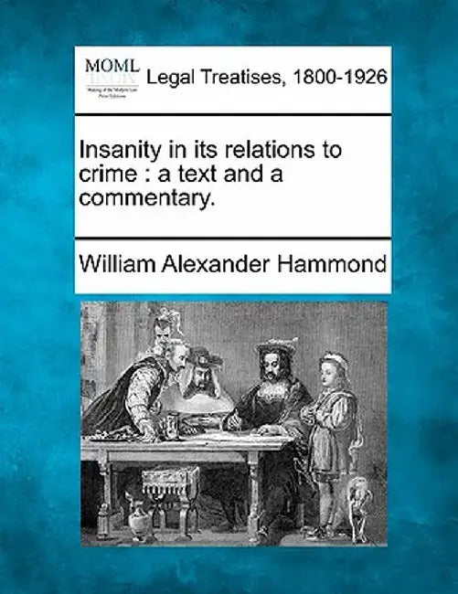 Insanity in Its Relations to Crime: A Text and a Commentary. by William Alexander Hammond