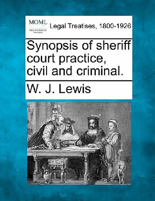 Synopsis of Sheriff Court Practice, Civil and Criminal. by W. J. Lewis