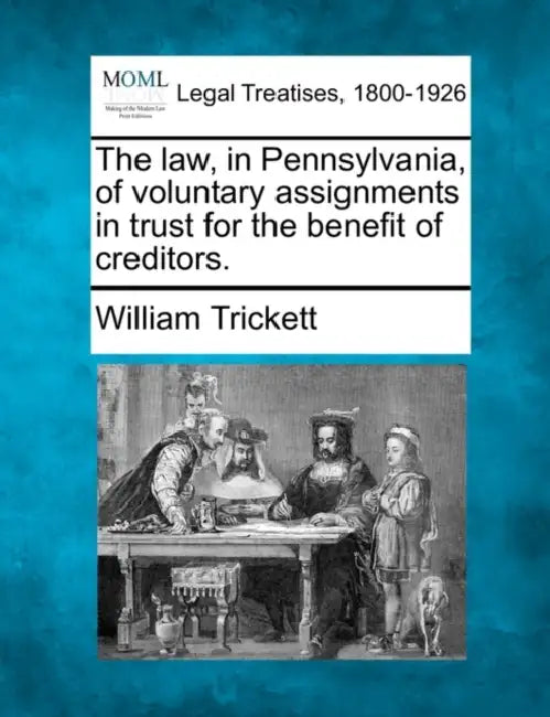 The Law, in Pennsylvania, of Voluntary Assignments in Trust for the Benefit of Creditors. by William Trickett