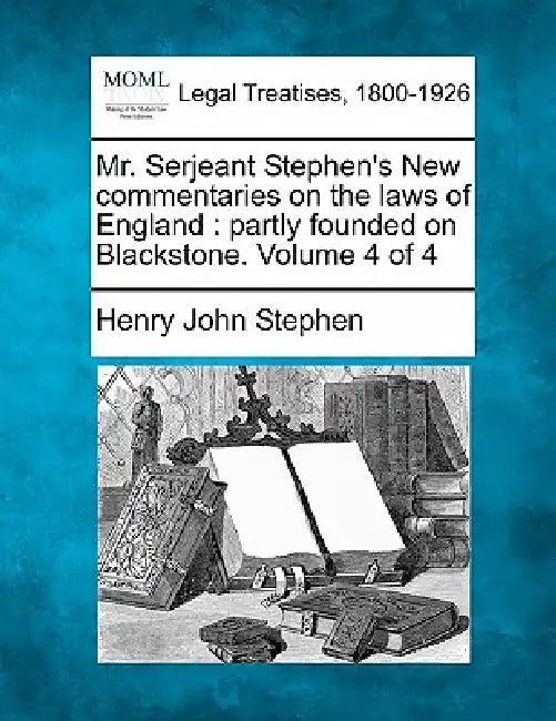 Mr. Serjeant Stephen's New commentaries on the laws of England: partly founded on Blackstone. Volume 4 of 4 by Henry John Stephen