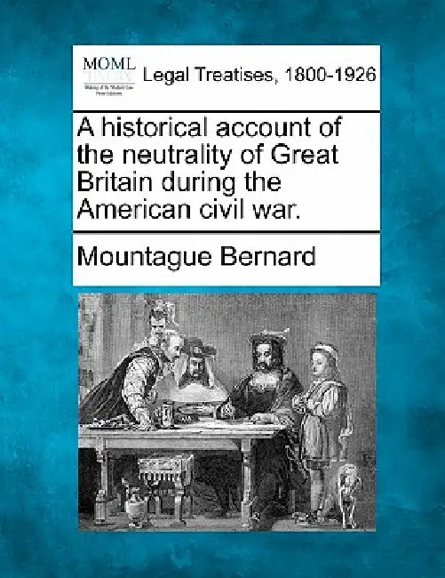 A historical account of the neutrality of Great Britain during the American civil war. by Mountague Bernard