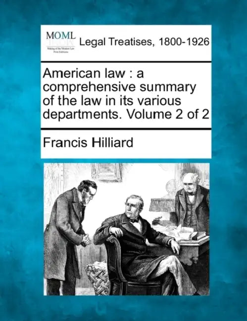 American law: a comprehensive summary of the law in its various departments. Volume 2 of 2 by Francis Hilliard