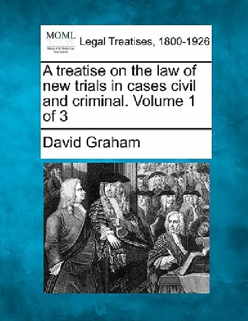 A treatise on the law of new trials in cases civil and criminal. Volume 1 of 3 by David Graham