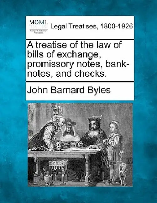 A treatise of the law of bills of exchange, promissory notes, bank-notes and checks. by John Barnard Byles