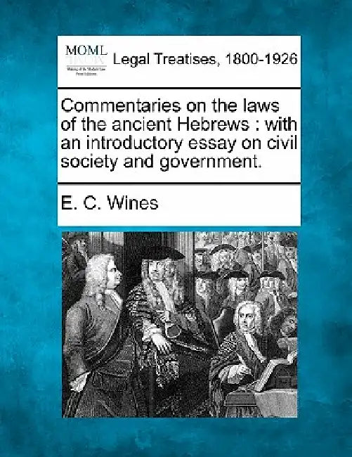 Commentaries on the laws of the ancient Hebrews: with an introductory essay on civil society and government. by E. C. Wines