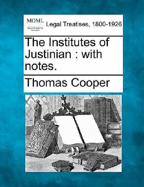 The Institutes of Justinian: with notes. by Thomas Cooper