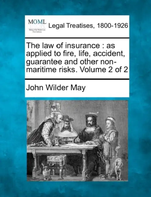 The law of insurance: as applied to fire, life, accident, guarantee and other non-maritime risks. Volume 2 of 2 by John Wilder May
