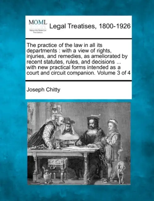 The practice of the law in all its departments: with a view of rights, injuries, and remedies, as ameliorated by recent statutes, rules, and decisions by Joseph Chitty