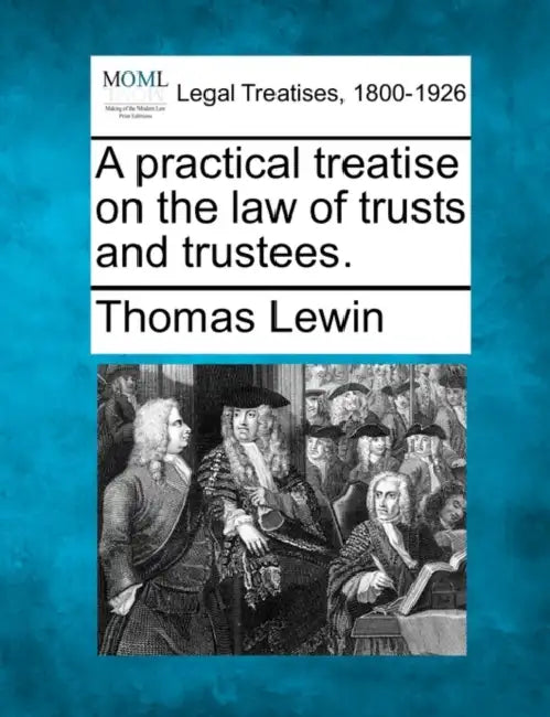 A practical treatise on the law of trusts and trustees. by Thomas Lewin