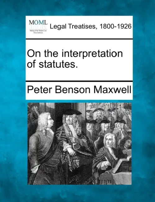 On the interpretation of statutes. by Peter Benson Maxwell