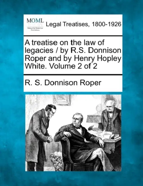 A treatise on the law of legacies / by R.S. Donnison Roper and by Henry Hopley White. Volume 2 of 2 by R. S. Donnison Roper