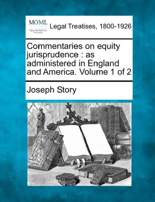 Commentaries on equity jurisprudence: as administered in England and America. Volume 1 of 2 by Joseph Story