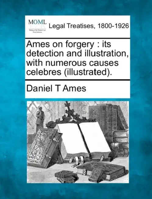 Ames on Forgery: Its Detection and Illustration, with Numerous Causes Celebres (Illustrated). by Daniel T. Ames