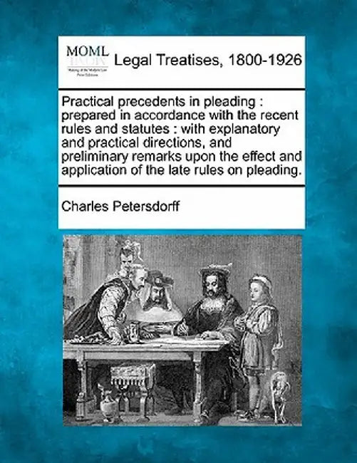 Practical Precedents in Pleading: Prepared in Accordance with the Recent Rules and Statutes: With Explanatory and Practical Directions, and Preliminar by Charles Petersdorff